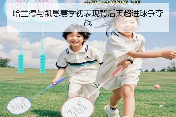哈兰德与凯恩赛季初表现背后英超进球争夺战